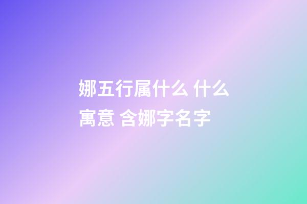 娜五行属什么 什么寓意 含娜字名字